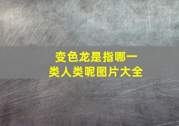 变色龙是指哪一类人类呢图片大全