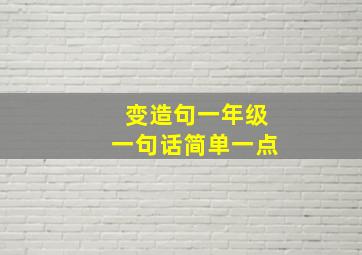 变造句一年级一句话简单一点