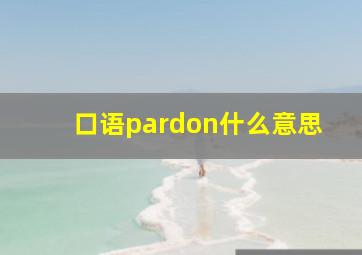 口语pardon什么意思