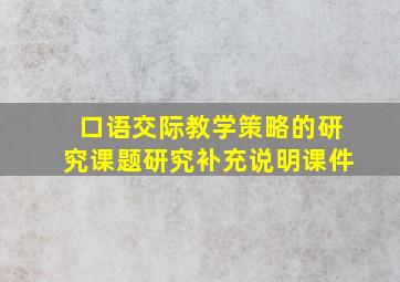 口语交际教学策略的研究课题研究补充说明课件