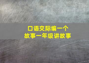 口语交际编一个故事一年级讲故事