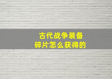 古代战争装备碎片怎么获得的