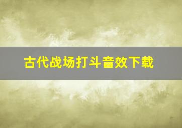 古代战场打斗音效下载