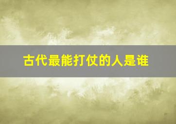 古代最能打仗的人是谁