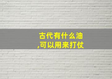 古代有什么油,可以用来打仗