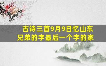 古诗三首9月9日忆山东兄弟的字最后一个字的家