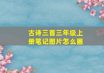 古诗三首三年级上册笔记图片怎么画