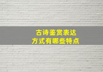 古诗鉴赏表达方式有哪些特点