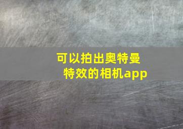 可以拍出奥特曼特效的相机app