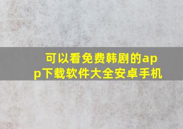 可以看免费韩剧的app下载软件大全安卓手机