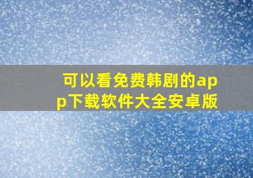 可以看免费韩剧的app下载软件大全安卓版