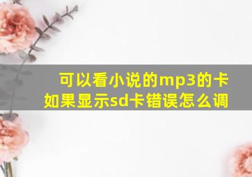 可以看小说的mp3的卡如果显示sd卡错误怎么调