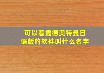 可以看捷德奥特曼日语版的软件叫什么名字