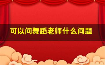 可以问舞蹈老师什么问题