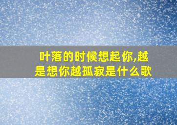 叶落的时候想起你,越是想你越孤寂是什么歌