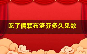 吃了俩颗布洛芬多久见效