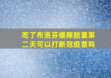 吃了布洛芬缓释胶囊第二天可以打新冠疫苗吗