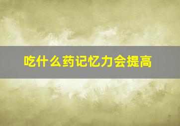 吃什么药记忆力会提高