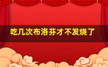 吃几次布洛芬才不发烧了