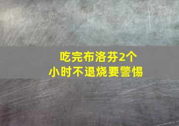 吃完布洛芬2个小时不退烧要警惕