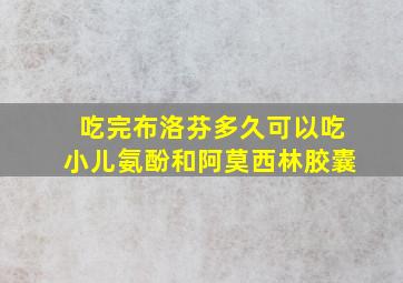 吃完布洛芬多久可以吃小儿氨酚和阿莫西林胶囊