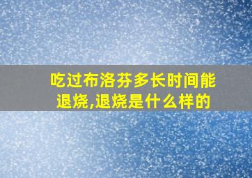 吃过布洛芬多长时间能退烧,退烧是什么样的