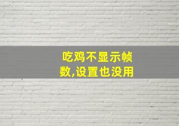 吃鸡不显示帧数,设置也没用