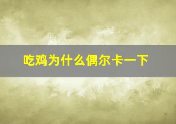 吃鸡为什么偶尔卡一下