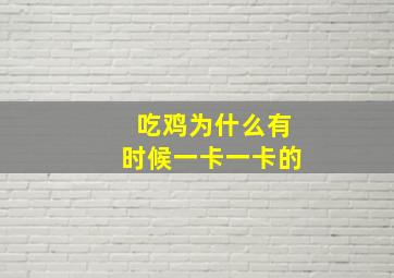 吃鸡为什么有时候一卡一卡的