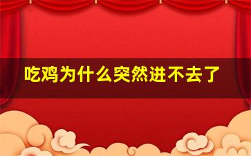 吃鸡为什么突然进不去了