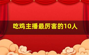 吃鸡主播最厉害的10人