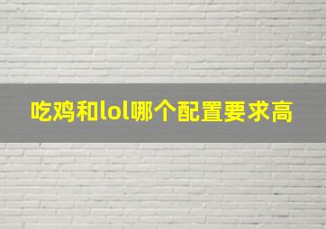 吃鸡和lol哪个配置要求高