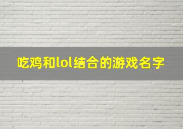 吃鸡和lol结合的游戏名字