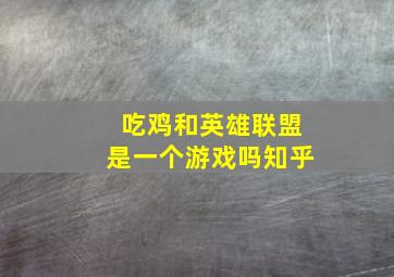 吃鸡和英雄联盟是一个游戏吗知乎