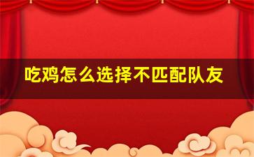 吃鸡怎么选择不匹配队友