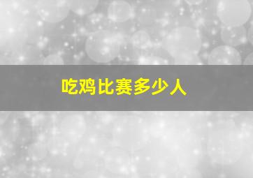 吃鸡比赛多少人