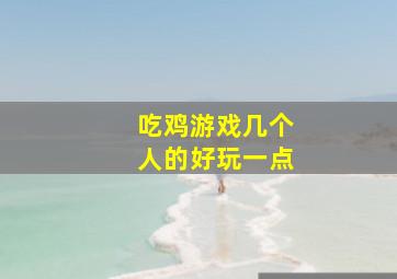 吃鸡游戏几个人的好玩一点