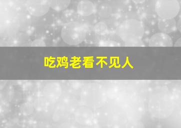 吃鸡老看不见人