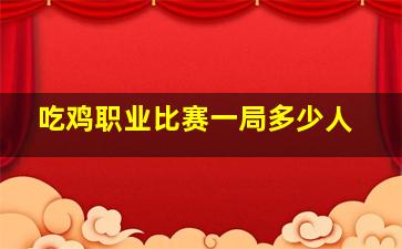 吃鸡职业比赛一局多少人