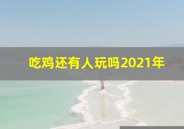 吃鸡还有人玩吗2021年