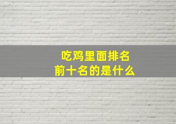 吃鸡里面排名前十名的是什么