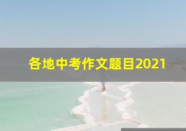 各地中考作文题目2021