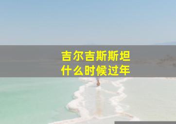 吉尔吉斯斯坦什么时候过年