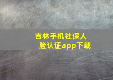 吉林手机社保人脸认证app下载