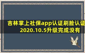 吉林掌上社保app认证刷脸认证2020.10.5升级完成没有