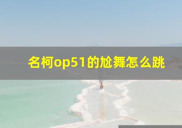 名柯op51的尬舞怎么跳