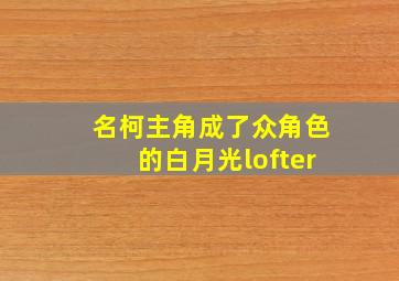 名柯主角成了众角色的白月光lofter