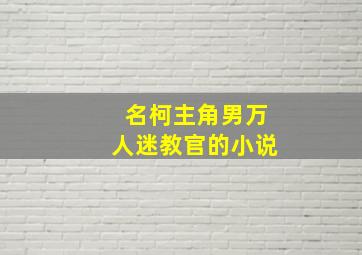 名柯主角男万人迷教官的小说