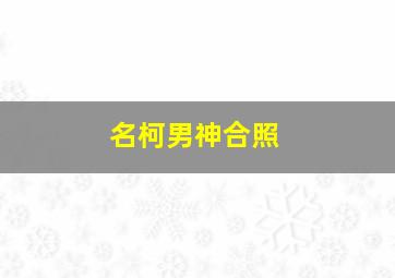 名柯男神合照