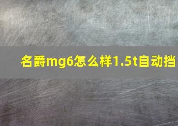 名爵mg6怎么样1.5t自动挡